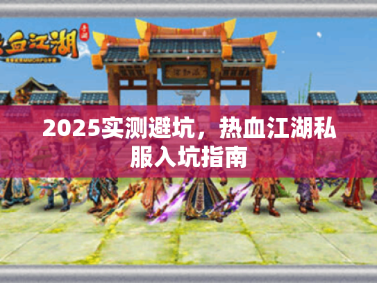 2025实测避坑，热血江湖私服入坑指南