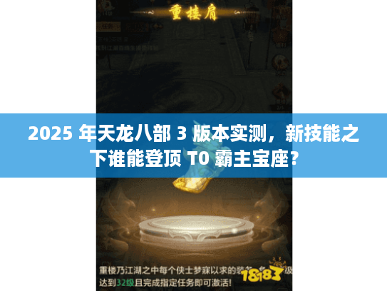 2025 年天龙八部 3 版本实测，新技能之下谁能登顶 T0 霸主宝座？