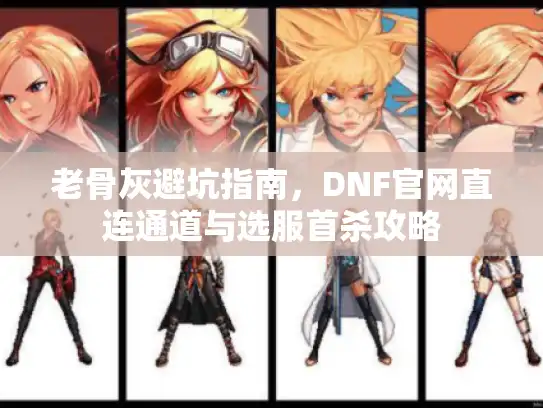 老骨灰避坑指南，DNF官网直连通道与选服首杀攻略