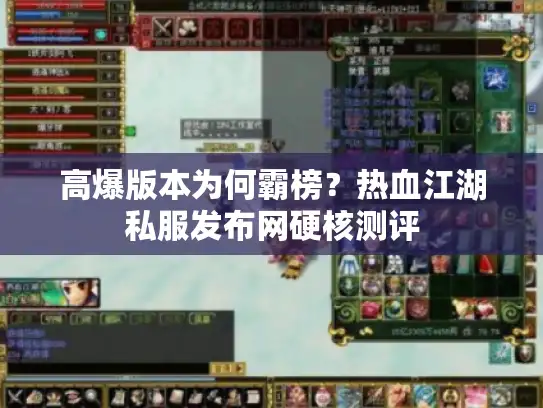 高爆版本为何霸榜？热血江湖私服发布网硬核测评