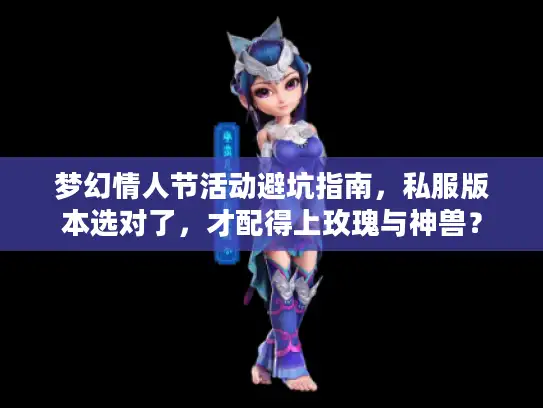 梦幻情人节活动避坑指南，私服版本选对了，才配得上玫瑰与神兽？