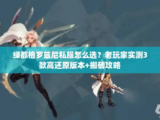 绿都格罗兹尼私服怎么选？老玩家实测3款高还原版本+搬砖攻略