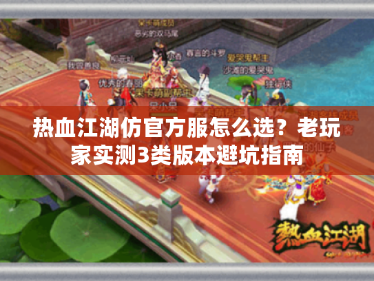 热血江湖仿官方服怎么选？老玩家实测3类版本避坑指南