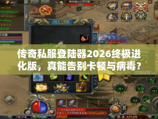 传奇私服登陆器2026终极进化版，真能告别卡顿与病毒？