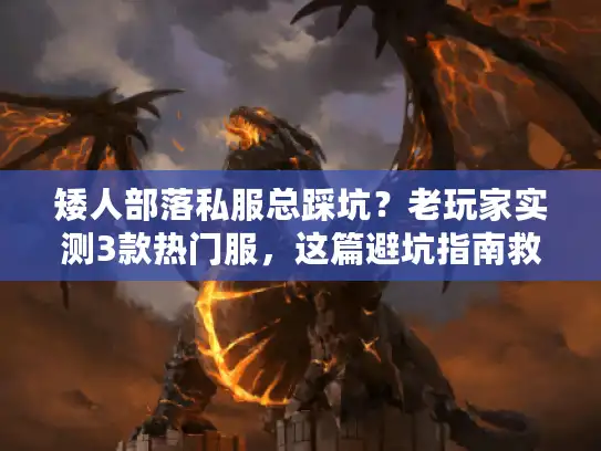 矮人部落私服总踩坑？老玩家实测3款热门服，这篇避坑指南救了我的锻造梦