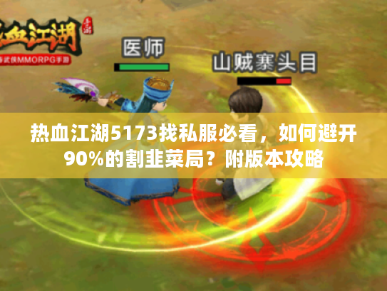 热血江湖5173找私服必看，如何避开90%的割韭菜局？附版本攻略