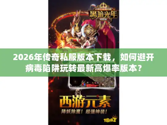 2026年传奇私服版本下载,如何避开病毒陷阱玩转最新高爆率版本? 2026年传奇私服版本下载,如何避开病毒陷阱玩转最新高爆率版本?