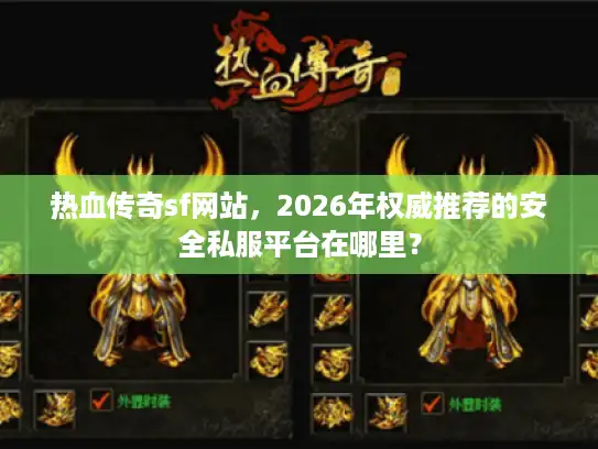 热血传奇sf网站，2026年权威推荐的安全私服平台在哪里？