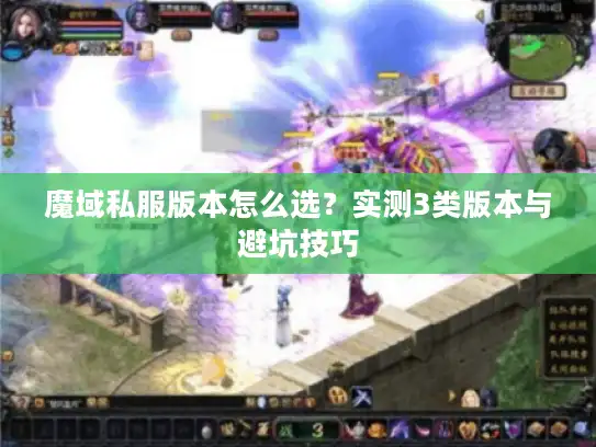 魔域私服版本怎么选?实测3类版本与避坑技巧 魔域私服版本怎么选?实测3类版本与避坑技巧