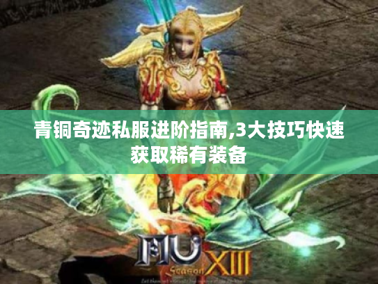 青铜奇迹私服进阶指南,3大技巧快速获取稀有装备 青铜奇迹私服进阶指南,3大技巧快速获取稀有装备