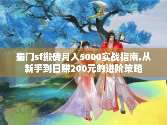 蜀门sf搬砖月入5000实战指南,从新手到日赚200元的进阶策略 蜀门sf搬砖月入5000实战指南,从新手到日赚200元的进阶策略