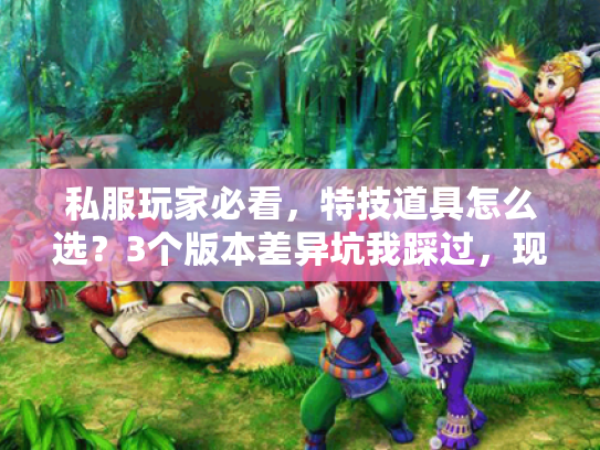 私服玩家必看,特技道具怎么选?3个版本差异坑我踩过,现在直接抄作业 私服玩家必看,特技道具怎么选?3个版本差异坑我踩过,现在直接抄作业