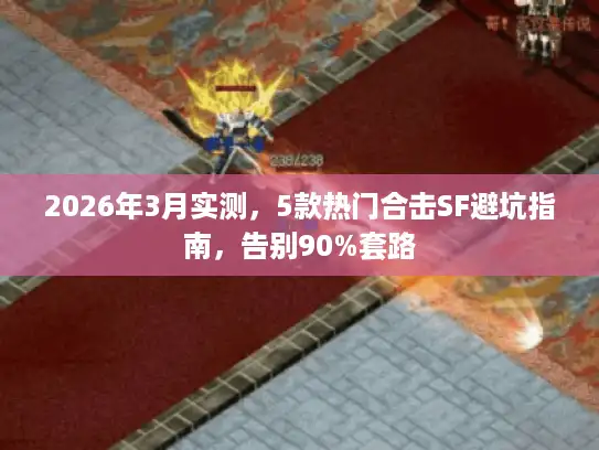 2026年3月实测,5款热门合击SF避坑指南,告别90%套路 2026年3月实测,5款热门合击SF避坑指南,告别90%套路