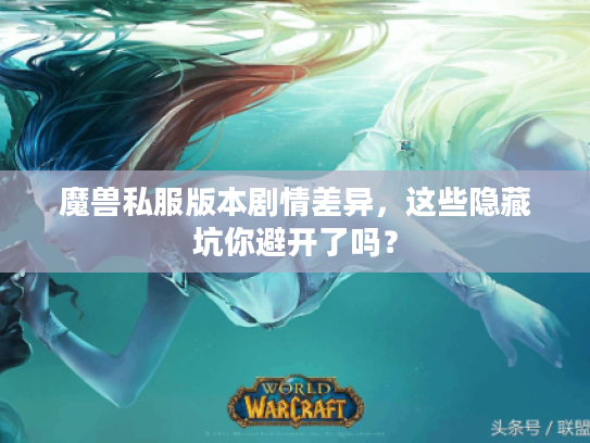 魔兽私服版本剧情差异，这些隐藏坑你避开了吗？