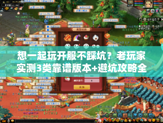 想一起玩开服不踩坑？老玩家实测3类靠谱版本+避坑攻略全分享