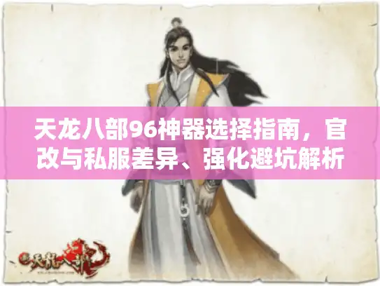 天龙八部96神器选择指南，官改与私服差异、强化避坑解析