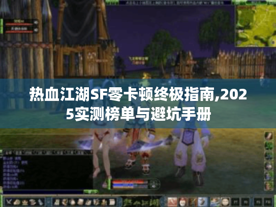 热血江湖SF零卡顿终极指南,2025实测榜单与避坑手册 热血江湖SF零卡顿终极指南,2025实测榜单与避坑手册