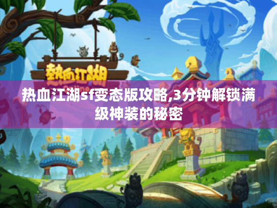 热血江湖sf变态版攻略,3分钟解锁满级神装的秘密 热血江湖sf变态版攻略,3分钟解锁满级神装的秘密