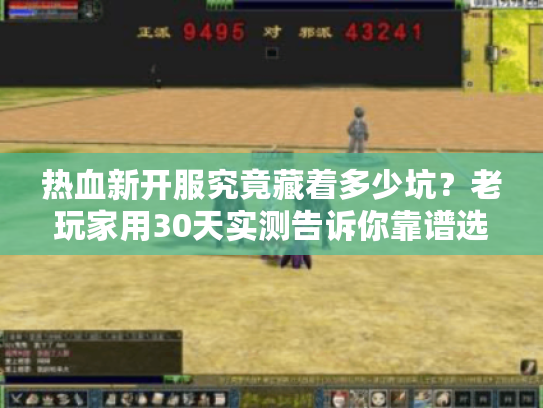 热血新开服究竟藏着多少坑？老玩家用30天实测告诉你靠谱选择法则