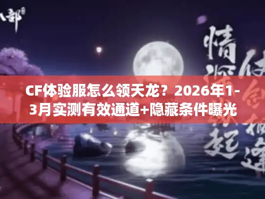 CF体验服怎么领天龙?2026年1-3月实测有效通道+隐藏条件曝光 CF体验服怎么领天龙?2026年1-3月实测有效通道+隐藏条件曝光