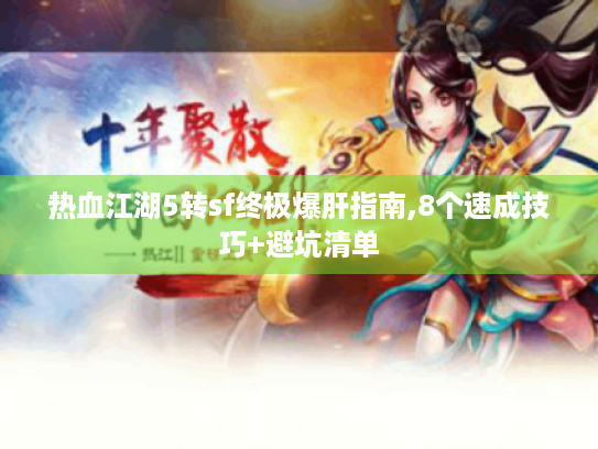 热血江湖5转sf终极爆肝指南,8个速成技巧+避坑清单 热血江湖5转sf终极爆肝指南,8个速成技巧+避坑清单