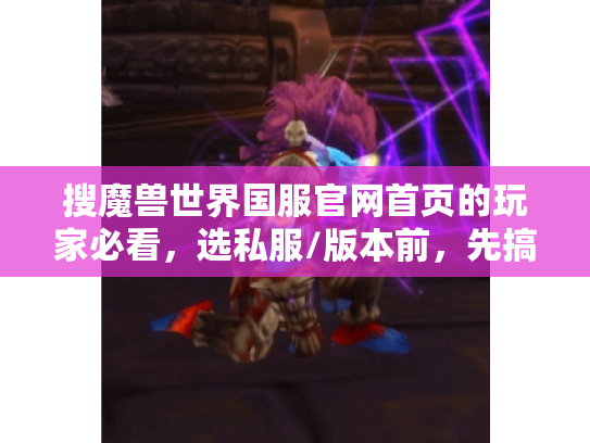 搜魔兽世界国服官网首页的玩家必看,选私服/版本前,先搞懂这4个隐藏规则 搜魔兽世界国服官网首页的玩家必看,选私服/版本前,先搞懂这4个隐藏规则