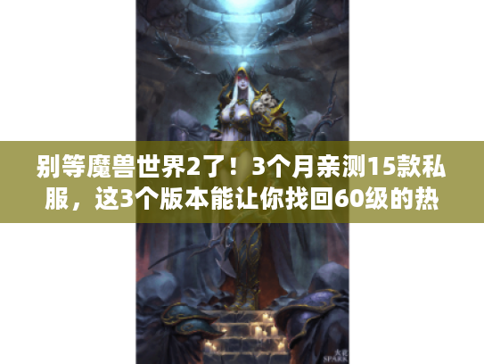 别等魔兽世界2了!3个月亲测15款私服,这3个版本能让你找回60级的热血 别等魔兽世界2了!3个月亲测15款私服,这3个版本能让你找回60级的热血
