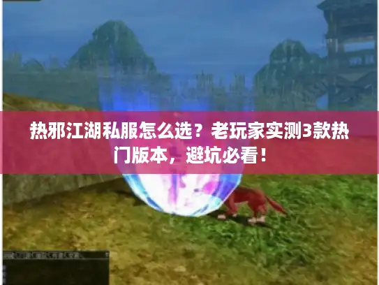 热邪江湖私服怎么选？老玩家实测3款热门版本，避坑必看！