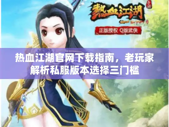 热血江湖官网下载指南，老玩家解析私服版本选择三门槛