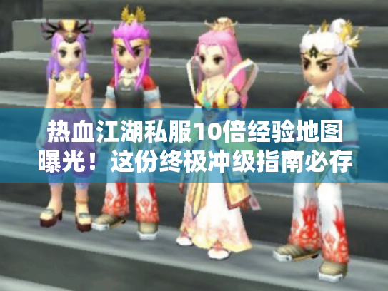 热血江湖私服10倍经验地图曝光!这份终极冲级指南必存 热血江湖私服10倍经验地图曝光!这份终极冲级指南必存
