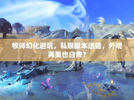 牧师幻化避坑,私服版本选错,外观再美也白费? 牧师幻化避坑,私服版本选错,外观再美也白费?