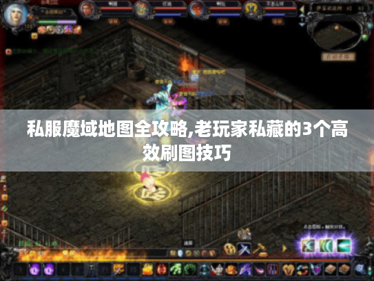 私服魔域地图全攻略,老玩家私藏的3个高效刷图技巧 私服魔域地图全攻略,老玩家私藏的3个高效刷图技巧