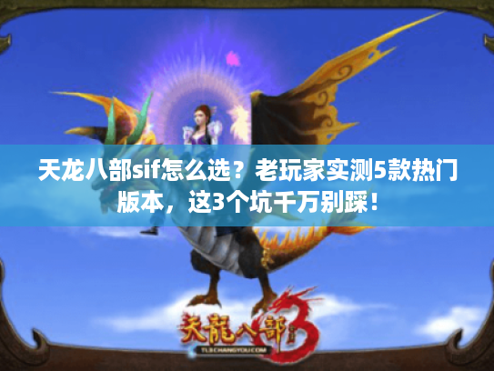 天龙八部sif怎么选？老玩家实测5款热门版本，这3个坑千万别踩！