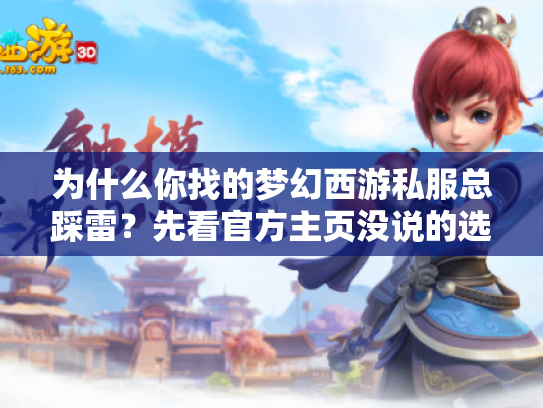 为什么你找的梦幻西游私服总踩雷？先看官方主页没说的选版本技巧