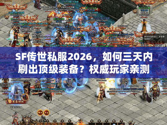 SF传世私服2026，如何三天内刷出顶级装备？权威玩家亲测秘技！