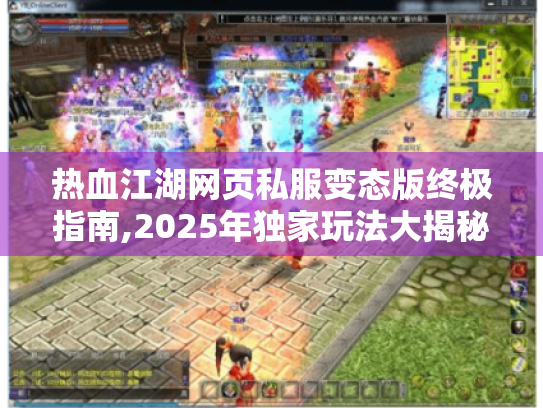 热血江湖网页私服变态版终极指南,2025年独家玩法大揭秘 热血江湖网页私服变态版终极指南,2025年独家玩法大揭秘
