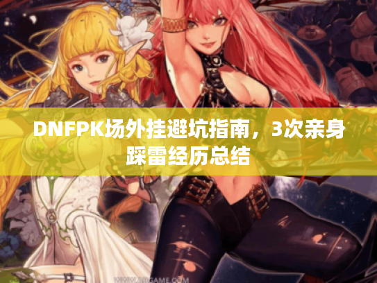 DNFPK场外挂避坑指南，3次亲身踩雷经历总结
