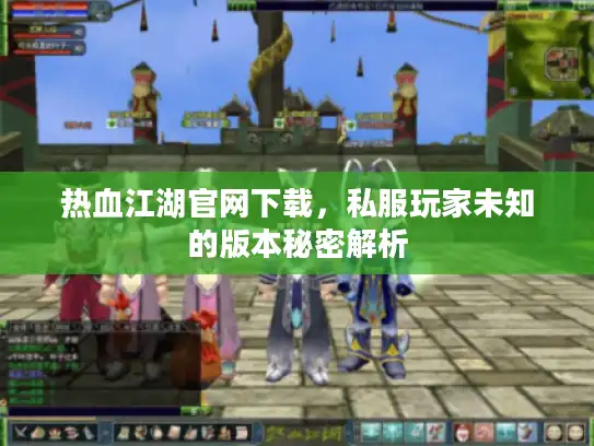 热血江湖官网下载,私服玩家未知的版本秘密解析 热血江湖官网下载,私服玩家未知的版本秘密解析