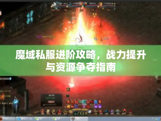 魔域私服进阶攻略，战力提升与资源争夺指南
