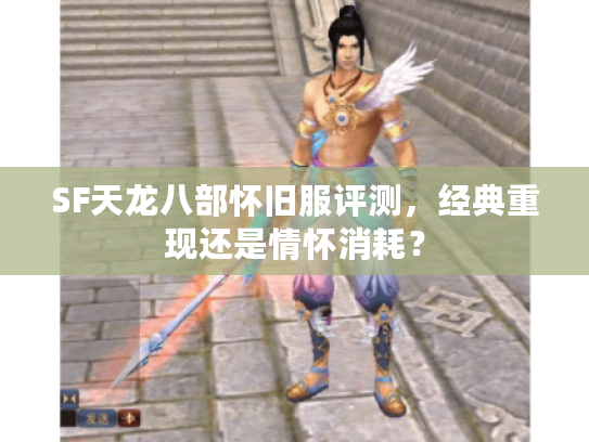 SF天龙八部怀旧服评测,经典重现还是情怀消耗? SF天龙八部怀旧服评测,经典重现还是情怀消耗?