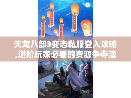 天龙八部3变态私服登入攻略,进阶玩家必看的资源争夺法则 天龙八部3变态私服登入攻略,进阶玩家必看的资源争夺法则