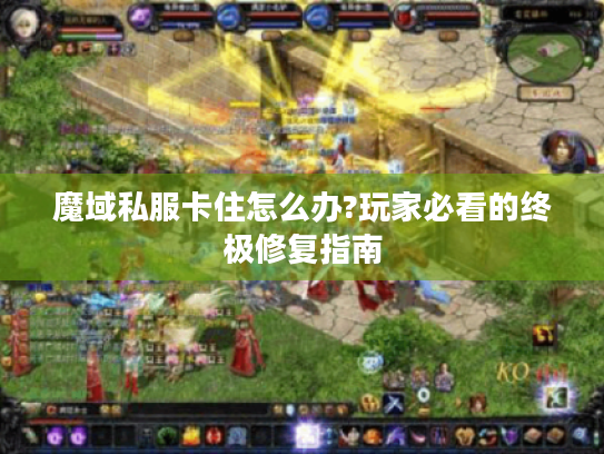 魔域私服卡住怎么办?玩家必看的终极修复指南