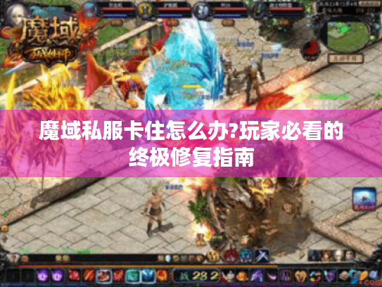 魔域私服卡住怎么办?玩家必看的终极修复指南