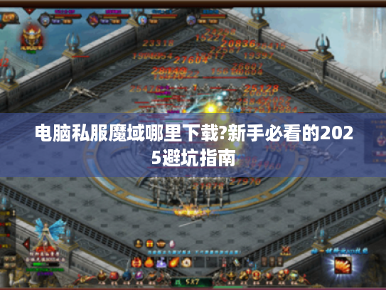 电脑私服魔域哪里下载?新手必看的2025避坑指南 电脑私服魔域哪里下载?新手必看的2025避坑指南