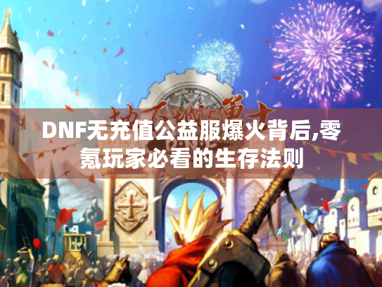 DNF无充值公益服爆火背后,零氪玩家必看的生存法则 DNF无充值公益服爆火背后,零氪玩家必看的生存法则