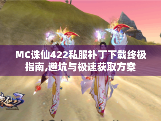 MC诛仙422私服补丁下载终极指南,避坑与极速获取方案 MC诛仙422私服补丁下载终极指南,避坑与极速获取方案