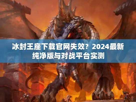 冰封王座下载官网失效？2024最新纯净版与对战平台实测