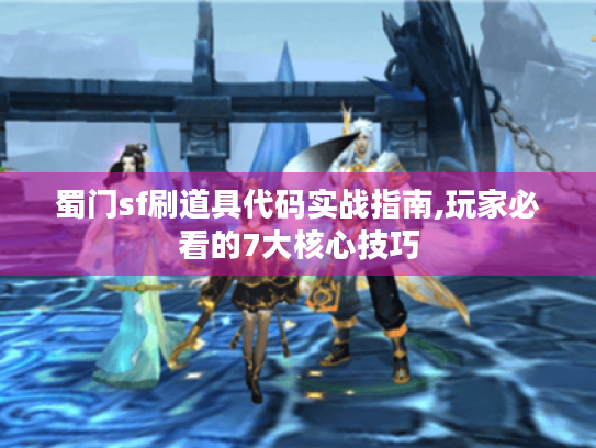 蜀门sf刷道具代码实战指南,玩家必看的7大核心技巧 蜀门sf刷道具代码实战指南,玩家必看的7大核心技巧