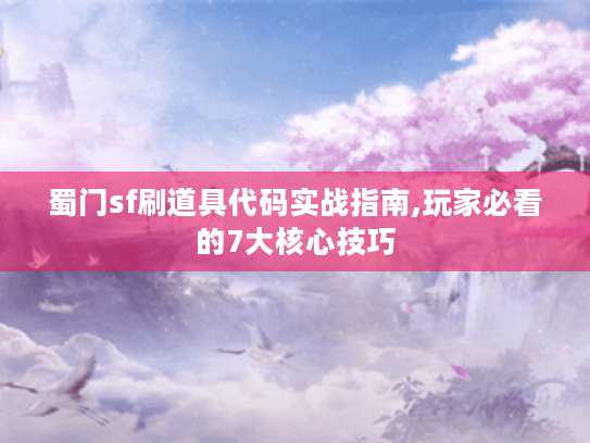 蜀门sf刷道具代码实战指南,玩家必看的7大核心技巧 蜀门sf刷道具代码实战指南,玩家必看的7大核心技巧