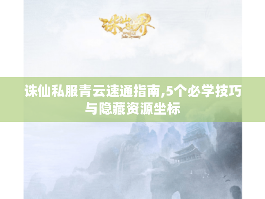 诛仙私服青云速通指南,5个必学技巧与隐藏资源坐标 诛仙私服青云速通指南,5个必学技巧与隐藏资源坐标